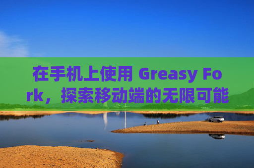 在手机上使用 Greasy Fork，探索移动端的无限可能